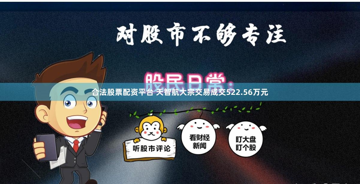 合法股票配资平台 天智航大宗交易成交522.56万元