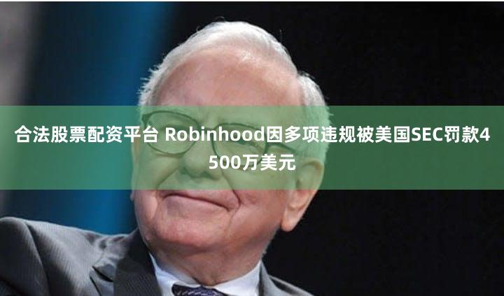 合法股票配资平台 Robinhood因多项违规被美国SEC罚款4500万美元