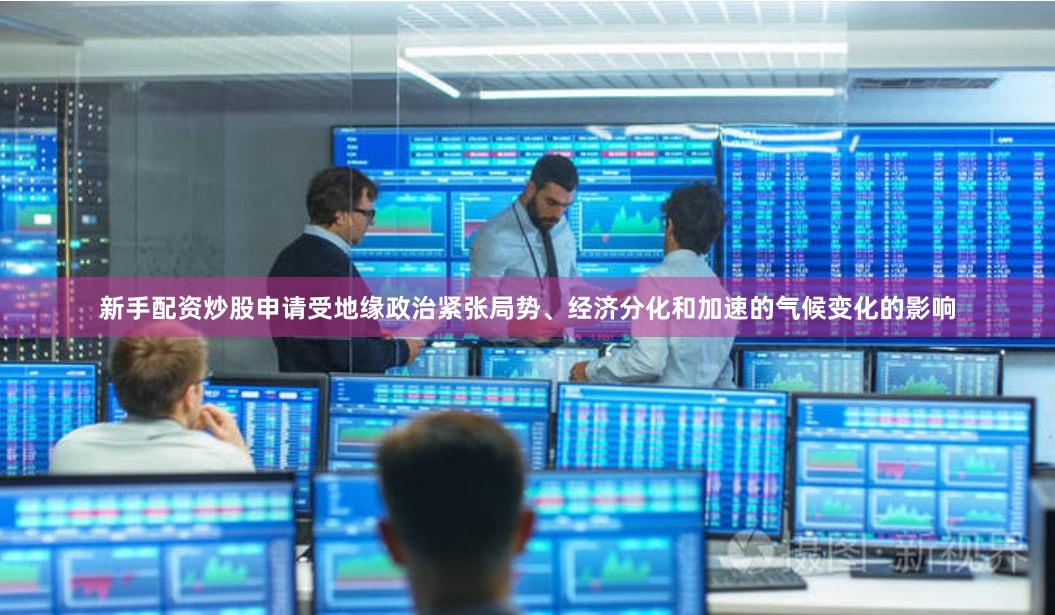 新手配资炒股申请受地缘政治紧张局势、经济分化和加速的气候变化的影响