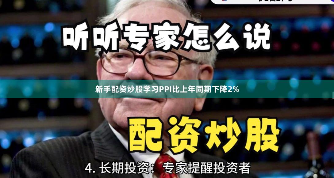 新手配资炒股学习PPI比上年同期下降2%