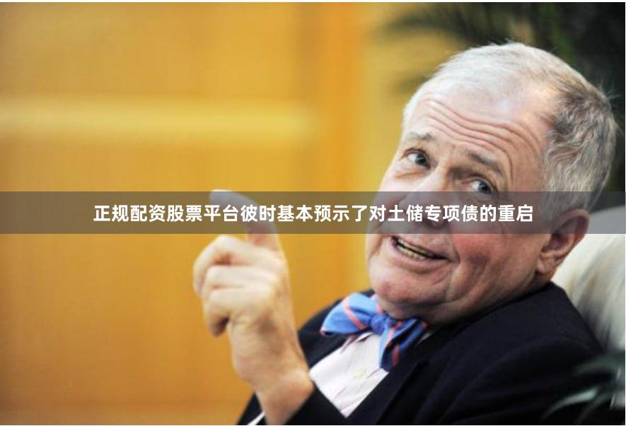 正规配资股票平台彼时基本预示了对土储专项债的重启
