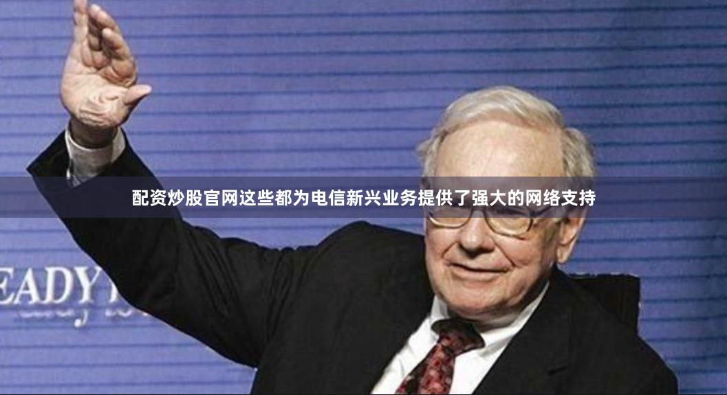 配资炒股官网这些都为电信新兴业务提供了强大的网络支持