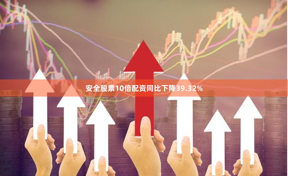 安全股票10倍配资同比下降39.32%